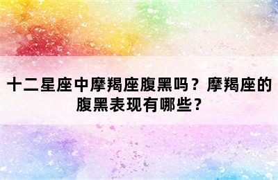 十二星座中摩羯座腹黑吗？摩羯座的腹黑表现有哪些？