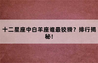 十二星座中白羊座谁最狡猾？排行揭秘！