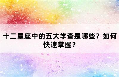 十二星座中的五大学查是哪些？如何快速掌握？