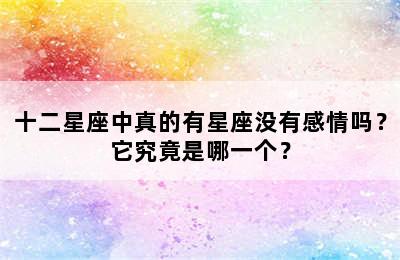 十二星座中真的有星座没有感情吗？它究竟是哪一个？