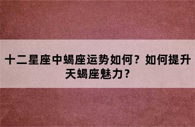 十二星座中蝎座运势如何？如何提升天蝎座魅力？
