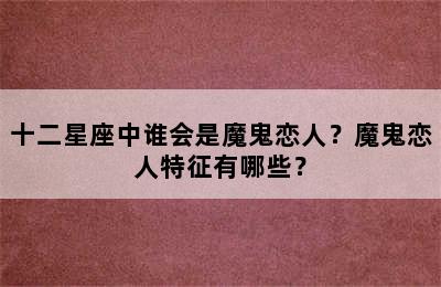 十二星座中谁会是魔鬼恋人？魔鬼恋人特征有哪些？