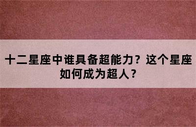 十二星座中谁具备超能力？这个星座如何成为超人？