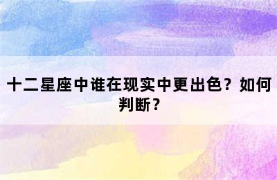 十二星座中谁在现实中更出色？如何判断？