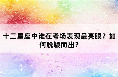 十二星座中谁在考场表现最亮眼？如何脱颖而出？