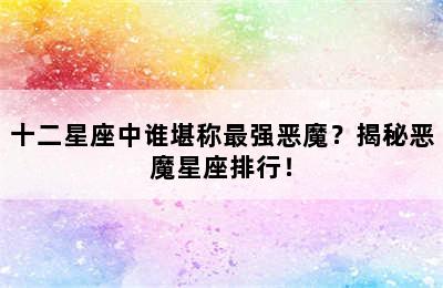 十二星座中谁堪称最强恶魔？揭秘恶魔星座排行！