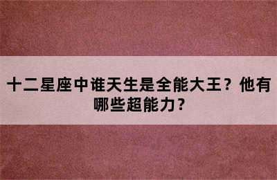 十二星座中谁天生是全能大王？他有哪些超能力？