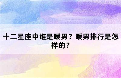 十二星座中谁是暖男？暖男排行是怎样的？