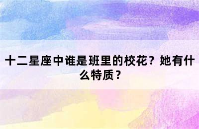十二星座中谁是班里的校花？她有什么特质？