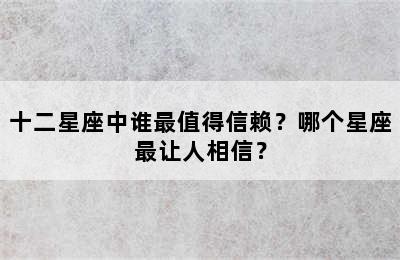 十二星座中谁最值得信赖？哪个星座最让人相信？