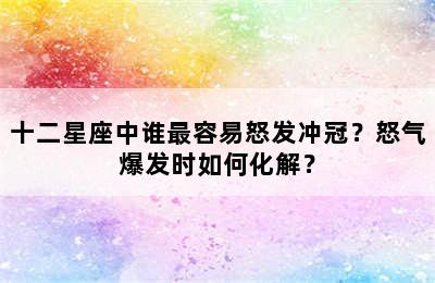 十二星座中谁最容易怒发冲冠？怒气爆发时如何化解？