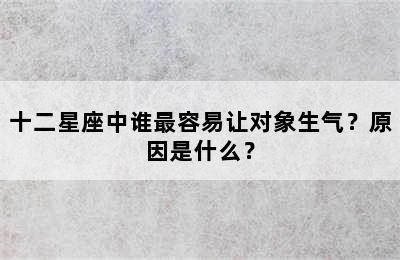 十二星座中谁最容易让对象生气？原因是什么？