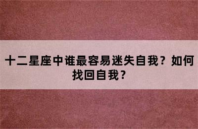 十二星座中谁最容易迷失自我？如何找回自我？
