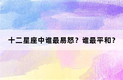 十二星座中谁最易怒？谁最平和？