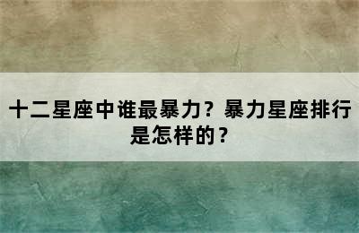 十二星座中谁最暴力？暴力星座排行是怎样的？