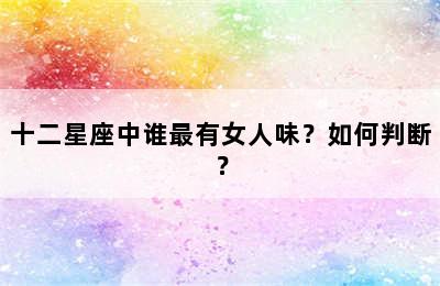 十二星座中谁最有女人味？如何判断？