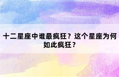十二星座中谁最疯狂？这个星座为何如此疯狂？