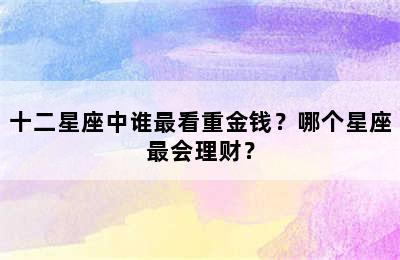 十二星座中谁最看重金钱？哪个星座最会理财？
