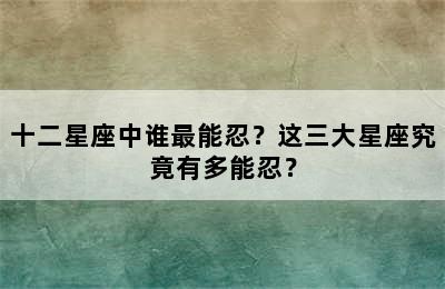 十二星座中谁最能忍？这三大星座究竟有多能忍？