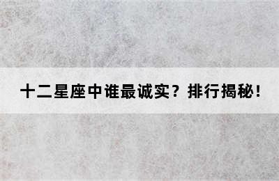 十二星座中谁最诚实？排行揭秘！