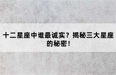 十二星座中谁最诚实？揭秘三大星座的秘密！