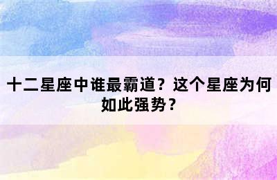 十二星座中谁最霸道？这个星座为何如此强势？