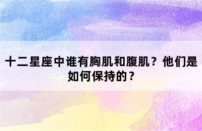 十二星座中谁有胸肌和腹肌？他们是如何保持的？