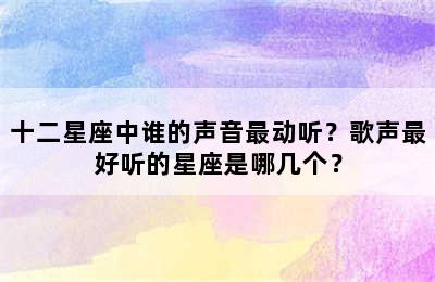 十二星座中谁的声音最动听？歌声最好听的星座是哪几个？