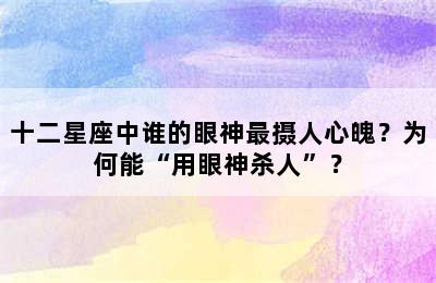 十二星座中谁的眼神最摄人心魄？为何能“用眼神杀人”？