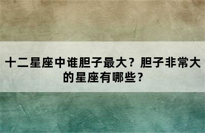 十二星座中谁胆子最大？胆子非常大的星座有哪些？