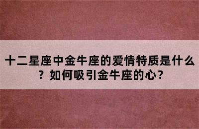 十二星座中金牛座的爱情特质是什么？如何吸引金牛座的心？