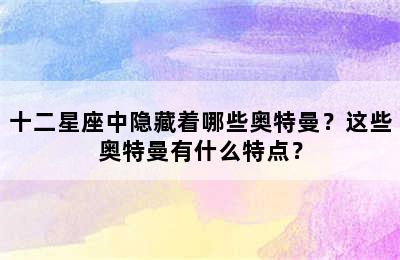 十二星座中隐藏着哪些奥特曼？这些奥特曼有什么特点？