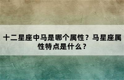 十二星座中马是哪个属性？马星座属性特点是什么？