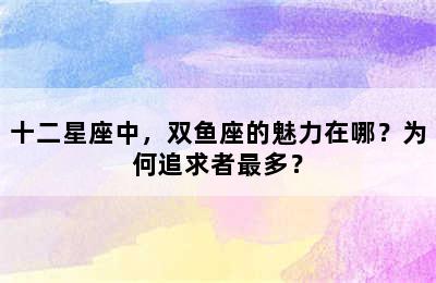 十二星座中，双鱼座的魅力在哪？为何追求者最多？