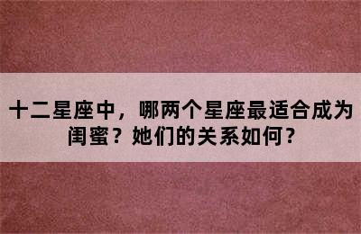 十二星座中，哪两个星座最适合成为闺蜜？她们的关系如何？