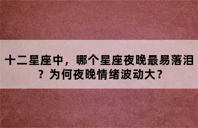 十二星座中，哪个星座夜晚最易落泪？为何夜晚情绪波动大？