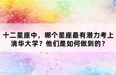十二星座中，哪个星座最有潜力考上清华大学？他们是如何做到的？