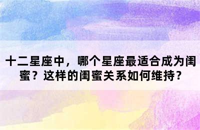 十二星座中，哪个星座最适合成为闺蜜？这样的闺蜜关系如何维持？