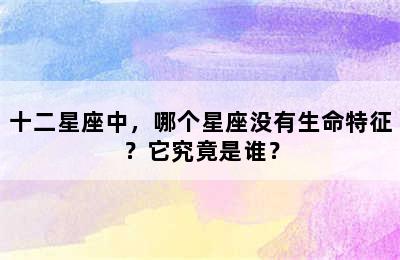 十二星座中，哪个星座没有生命特征？它究竟是谁？