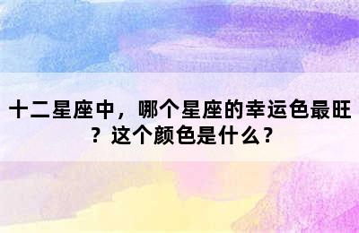 十二星座中，哪个星座的幸运色最旺？这个颜色是什么？