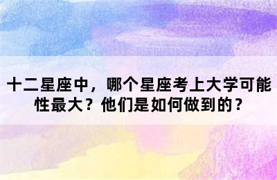 十二星座中，哪个星座考上大学可能性最大？他们是如何做到的？
