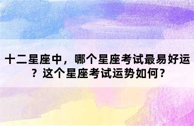 十二星座中，哪个星座考试最易好运？这个星座考试运势如何？