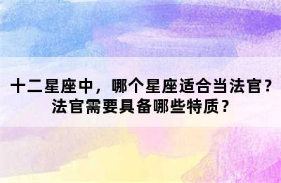 十二星座中，哪个星座适合当法官？法官需要具备哪些特质？