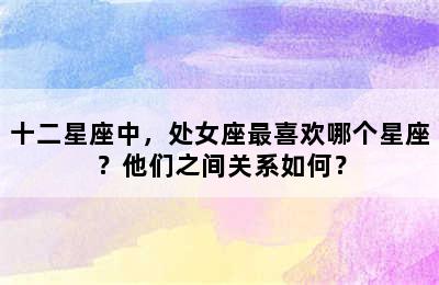 十二星座中，处女座最喜欢哪个星座？他们之间关系如何？