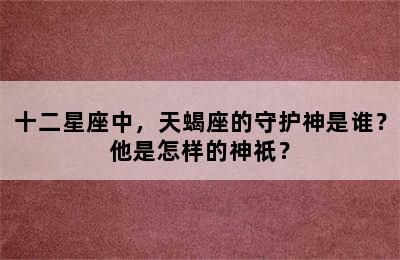 十二星座中，天蝎座的守护神是谁？他是怎样的神祇？