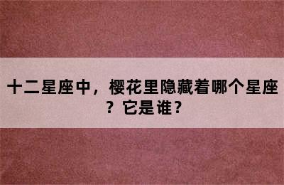 十二星座中，樱花里隐藏着哪个星座？它是谁？