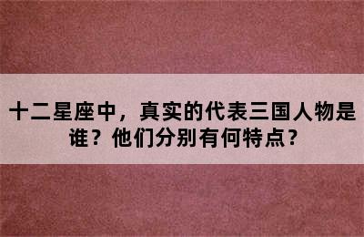 十二星座中，真实的代表三国人物是谁？他们分别有何特点？