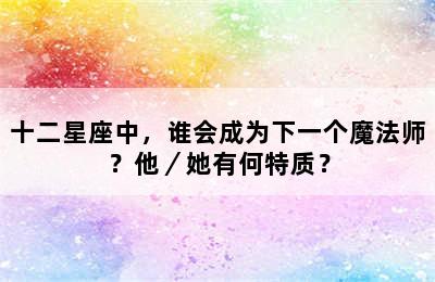 十二星座中，谁会成为下一个魔法师？他／她有何特质？