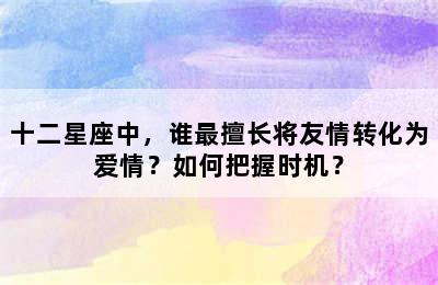 十二星座中，谁最擅长将友情转化为爱情？如何把握时机？