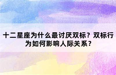 十二星座为什么最讨厌双标？双标行为如何影响人际关系？